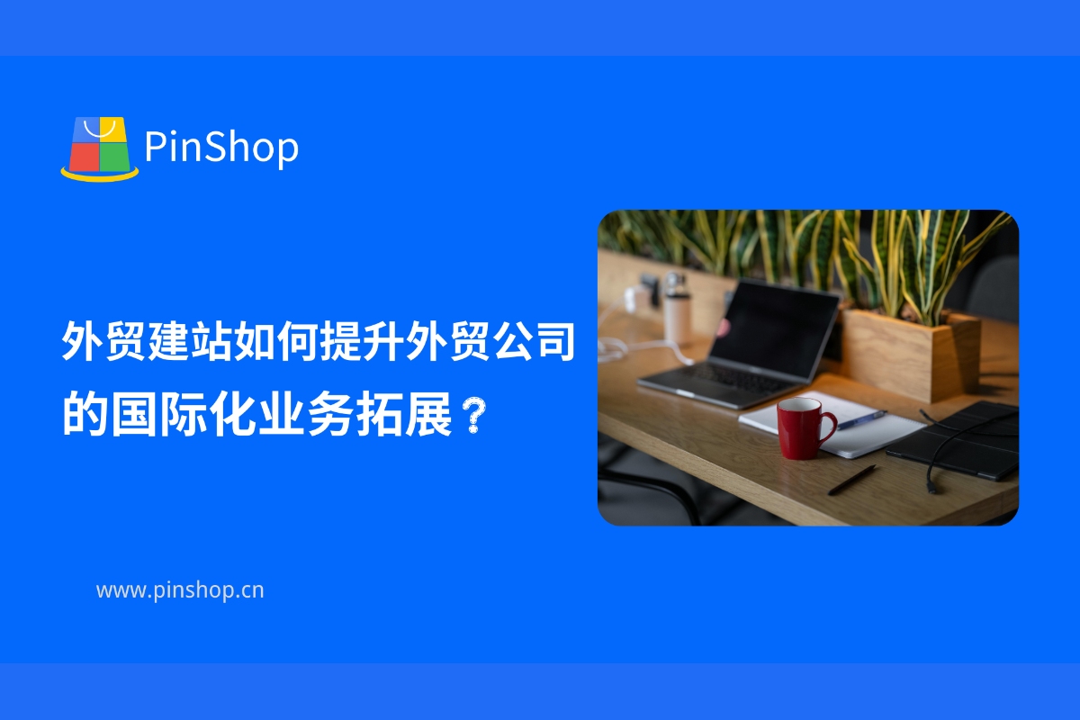 外贸建站如何提升外贸公司的国际化业务拓展？