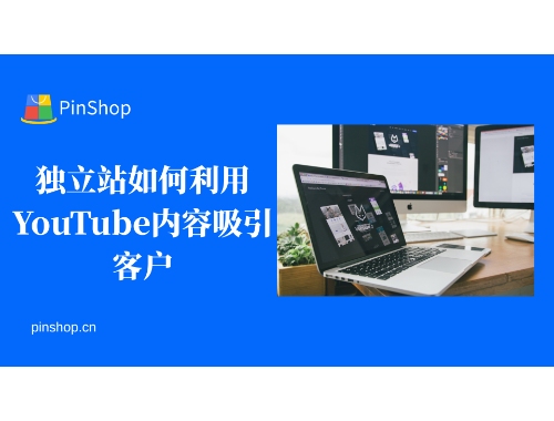 独立站如何利用YouTube内容吸引客户