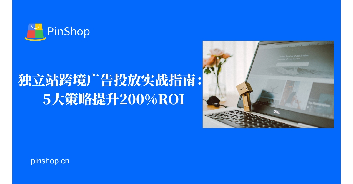 独立站跨境广告投放实战指南：5大策略提升200%ROI