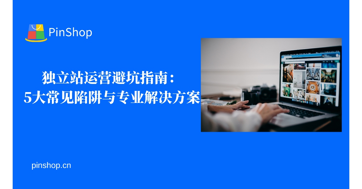 独立站运营避坑指南：5大常见陷阱与专业解决方案