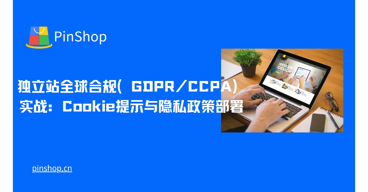 独立站全球合规（GDPR/CCPA）实战：Cookie提示与隐私政策部署