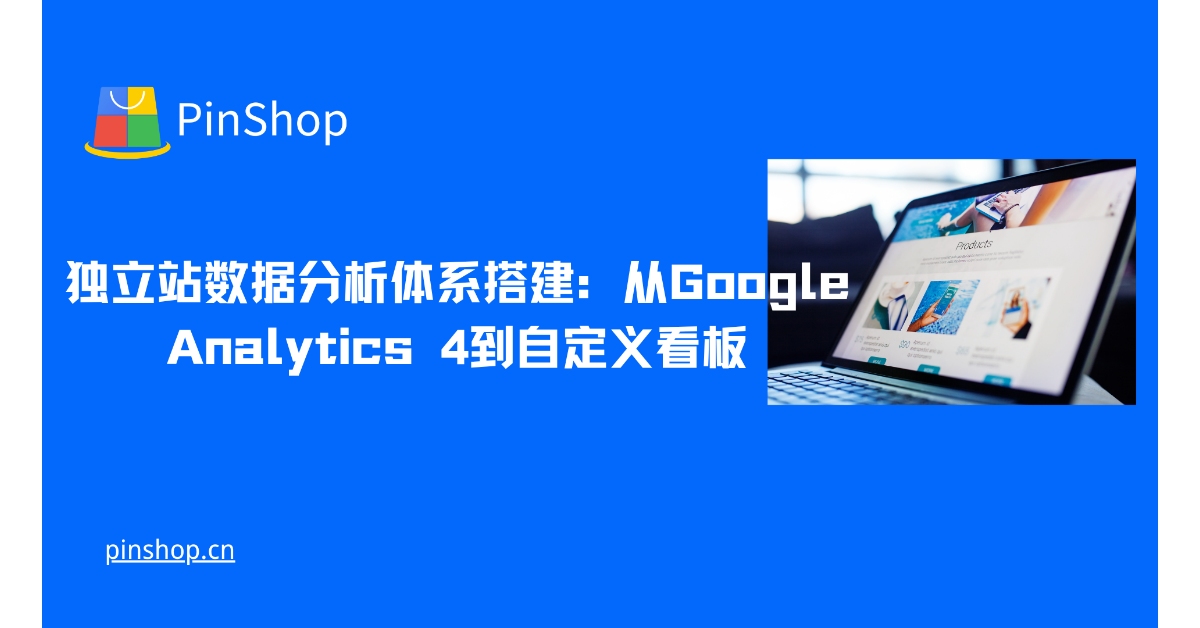 独立站数据分析体系搭建：从Google Analytics 4到自定义看板