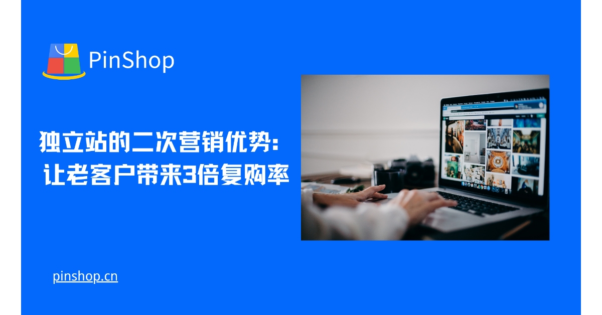 独立站的二次营销优势：让老客户带来3倍复购率