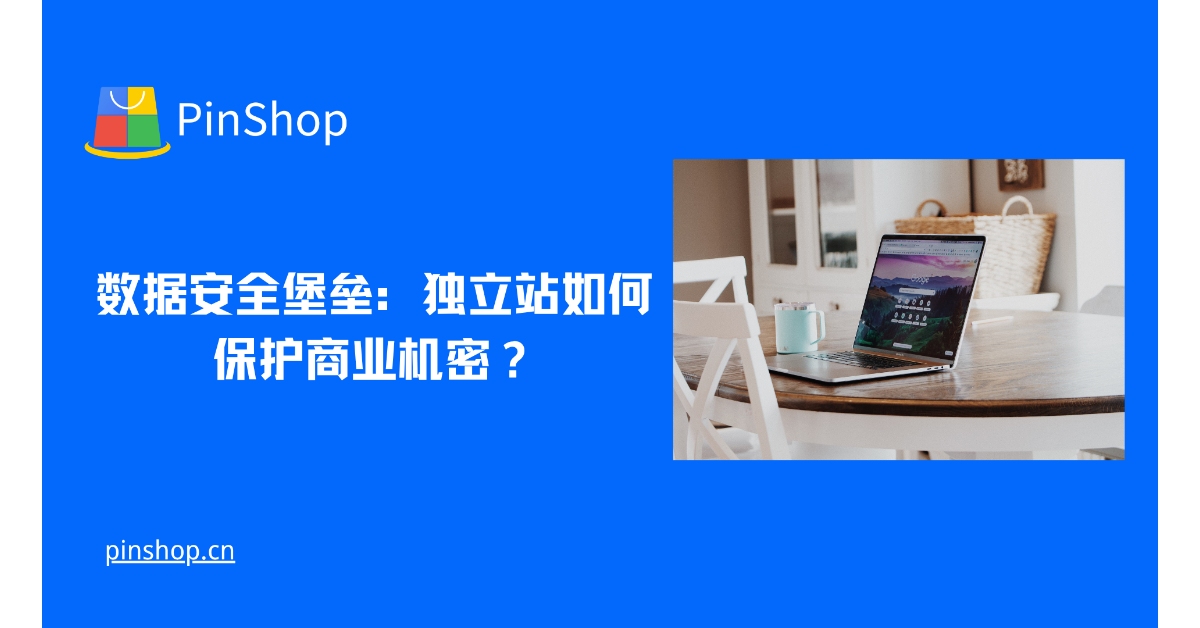 数据安全堡垒:独立站如何保护商业机密?