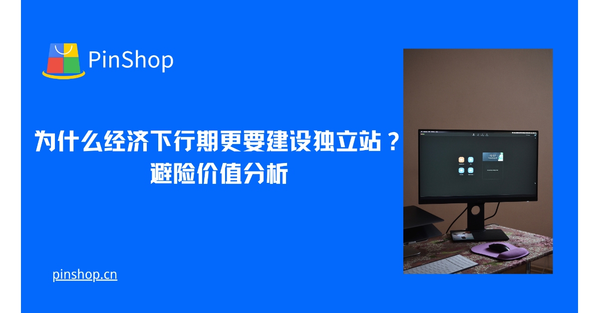 为什么经济下行期更要建设独立站?避险价值分析
