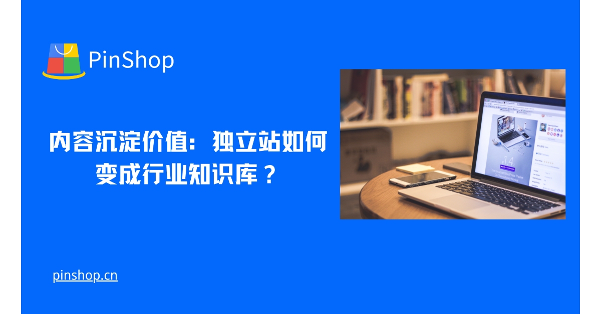 内容沉淀价值:独立站如何变成行业知识库?