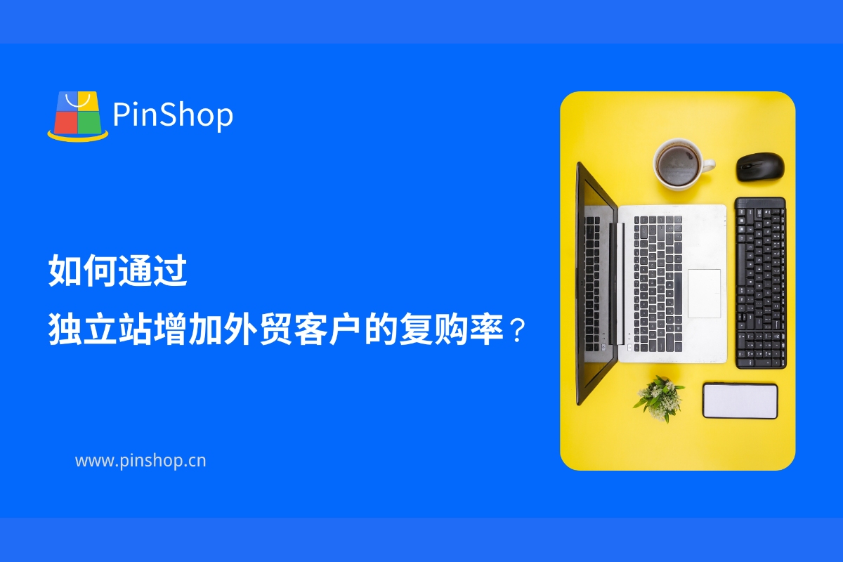 如何通过独立站增加外贸客户的复购率？