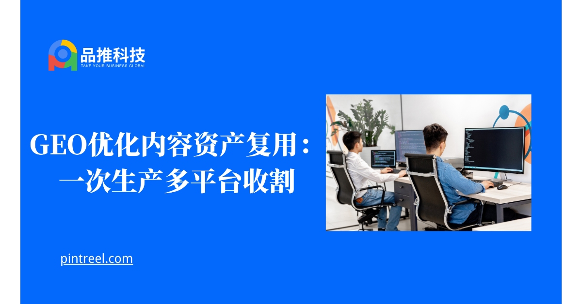 GEO优化内容资产复用:一次生产多平台收割