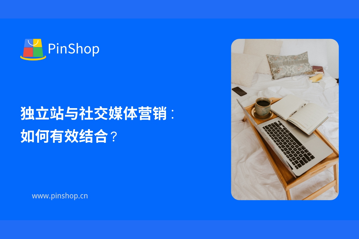 独立站与社交媒体营销:如何有效结合?