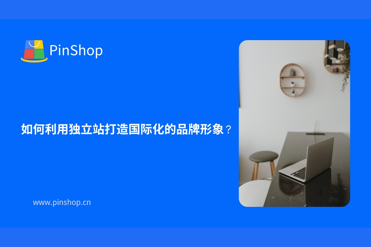 如何利用独立站打造国际化的品牌形象？